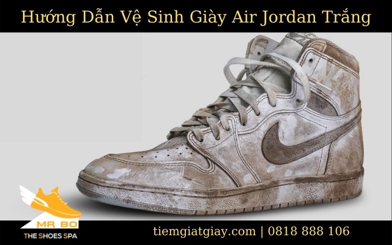 Hướng dẫn vệ sinh giày Nike Air Jordan da trắng bị bẩn
